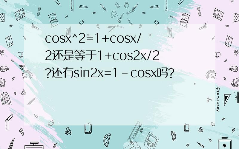 cosx^2=1+cosx/2还是等于1+cos2x/2?还有sin2x=1-cosx吗?