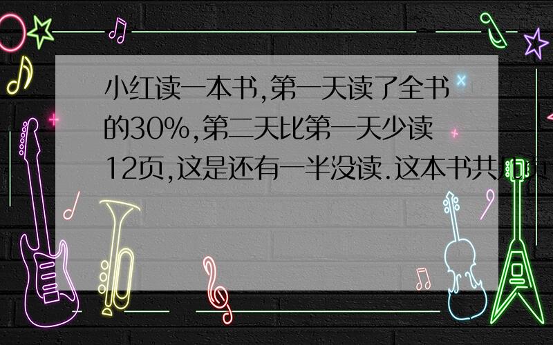 小红读一本书,第一天读了全书的30%,第二天比第一天少读12页,这是还有一半没读.这本书共几页