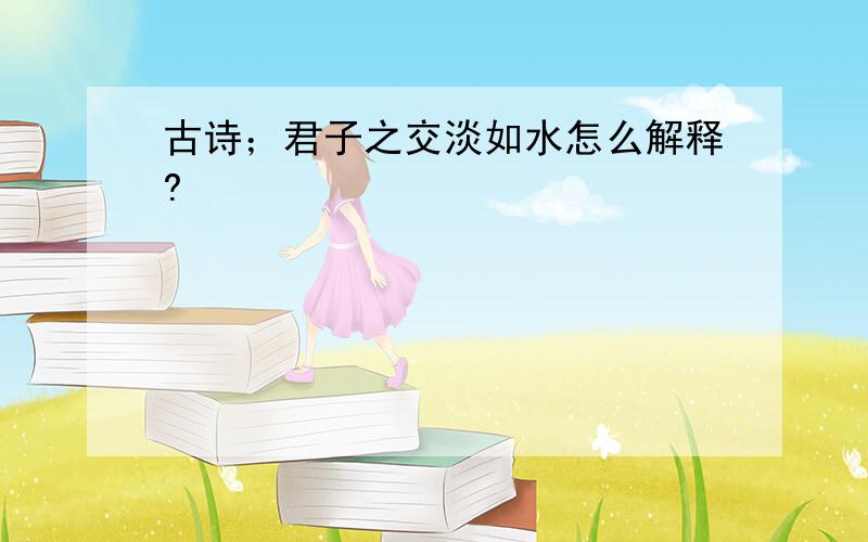 古诗；君子之交淡如水怎么解释?