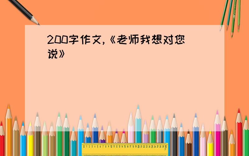 200字作文,《老师我想对您说》