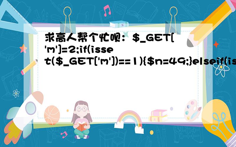 求高人帮个忙呗：$_GET['m']=2;if(isset($_GET['m'])==1){$n=49;}elseif(isset($_GET['m'])==2){$n=11;}else{$n=40;}echo $n;这段语法,我想根据$_GET['m']动态的求$n的值,可是我设了$_GET['m']=2;按理说echo $n;应该得到值11,可是