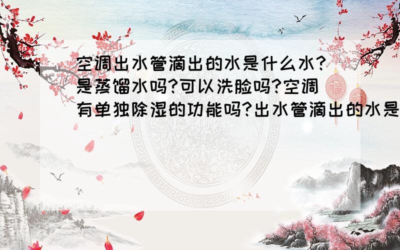 空调出水管滴出的水是什么水?是蒸馏水吗?可以洗脸吗?空调有单独除湿的功能吗?出水管滴出的水是什么水?是蒸馏水吗?可以洗脸吗?