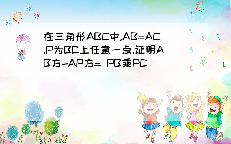 在三角形ABC中,AB=AC,P为BC上任意一点,证明AB方-AP方= PB乘PC