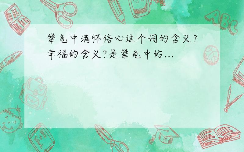 犟龟中满怀信心这个词的含义?幸福的含义?是犟龟中的...