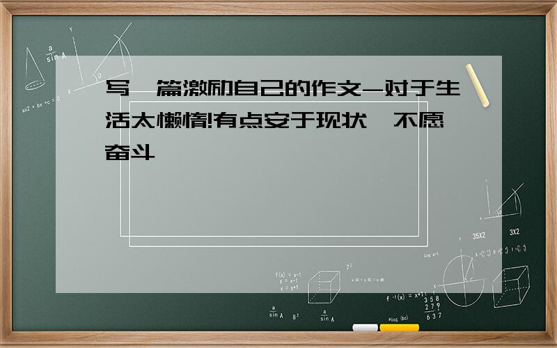 写一篇激励自己的作文-对于生活太懒惰!有点安于现状,不愿奋斗