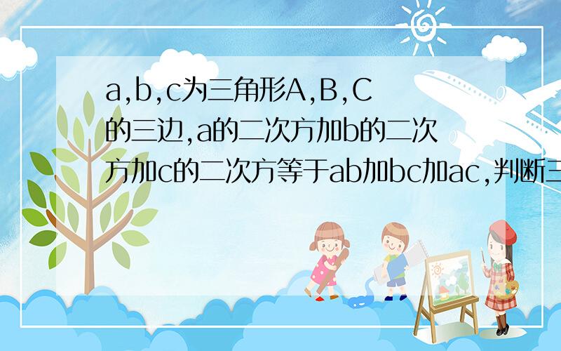 a,b,c为三角形A,B,C的三边,a的二次方加b的二次方加c的二次方等于ab加bc加ac,判断三角形的形状