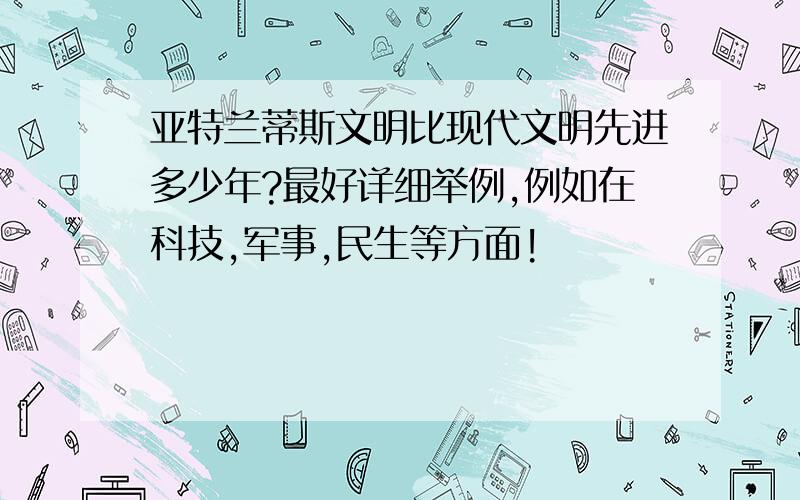 亚特兰蒂斯文明比现代文明先进多少年?最好详细举例,例如在科技,军事,民生等方面!