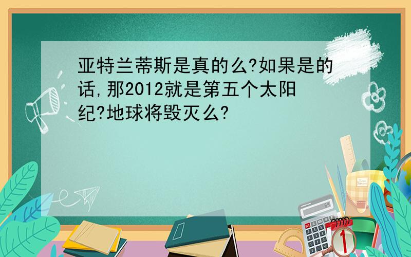 亚特兰蒂斯是真的么?如果是的话,那2012就是第五个太阳纪?地球将毁灭么?