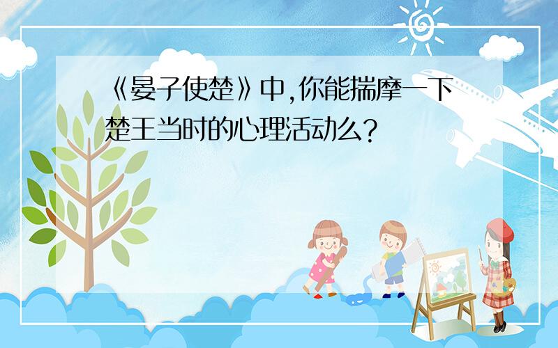 《晏子使楚》中,你能揣摩一下楚王当时的心理活动么?