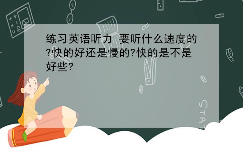 练习英语听力 要听什么速度的?快的好还是慢的?快的是不是好些?