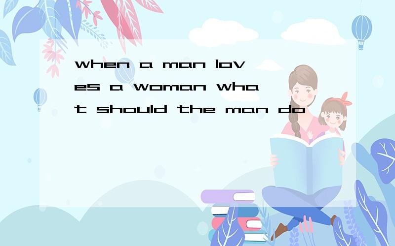 when a man loves a woman what should the man do