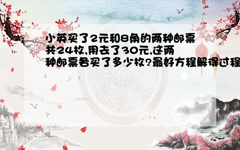 小英买了2元和8角的两种邮票共24枚,用去了30元,这两种邮票各买了多少枚?最好方程解得过程也写出来,如果写出来的话有额外奖励