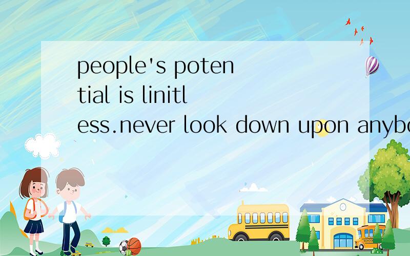 people's potential is linitless.never look down upon anybody.英语作文120词