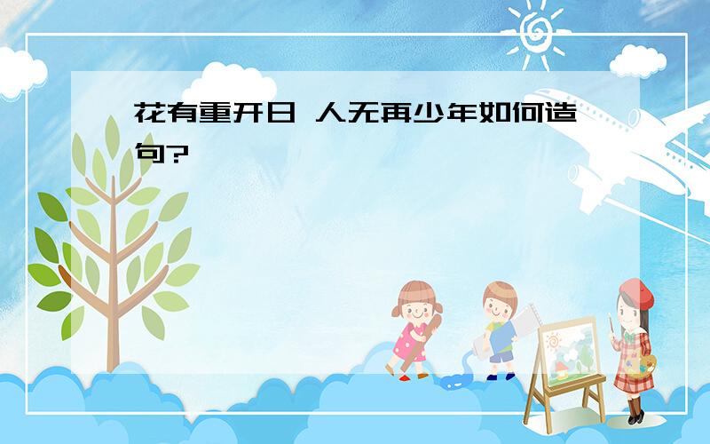 花有重开日 人无再少年如何造句?