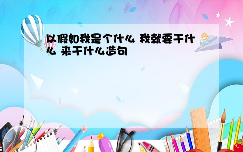 以假如我是个什么 我就要干什么 来干什么造句