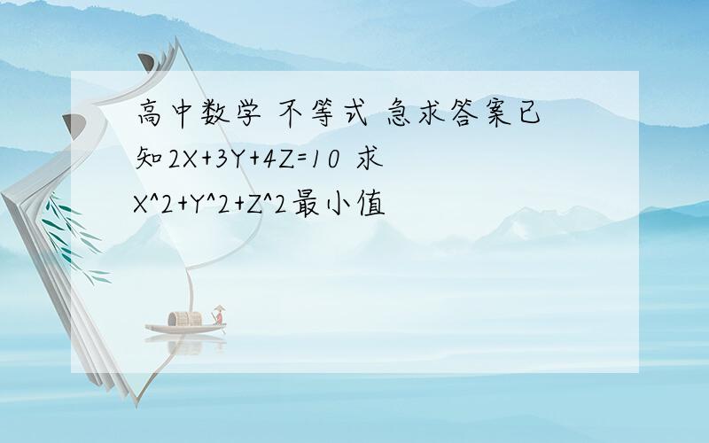 高中数学 不等式 急求答案已知2X+3Y+4Z=10 求X^2+Y^2+Z^2最小值