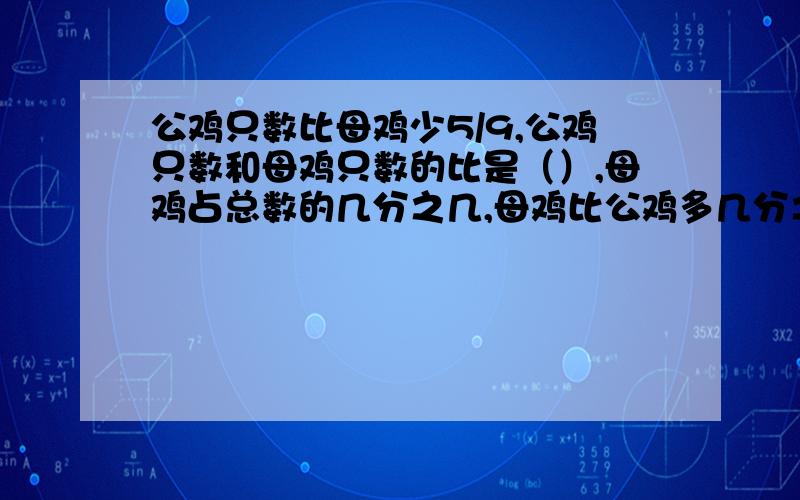 公鸡只数比母鸡少5/9,公鸡只数和母鸡只数的比是（）,母鸡占总数的几分之几,母鸡比公鸡多几分之几?