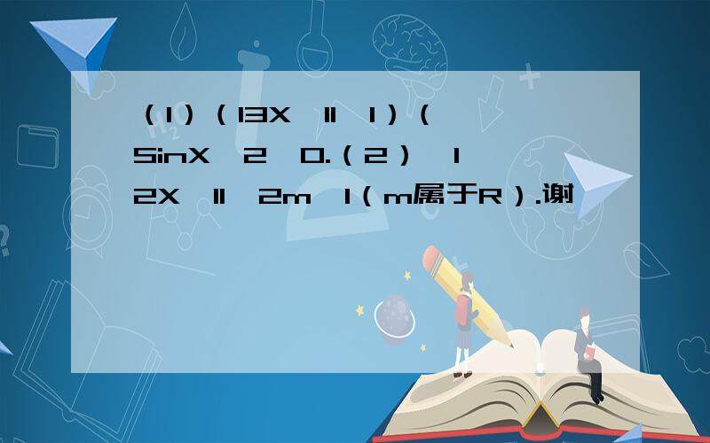 （1）（l3X一1l一1）（SinX一2＞0.（2）,l2X一1l＜2m一1（m属于R）.谢