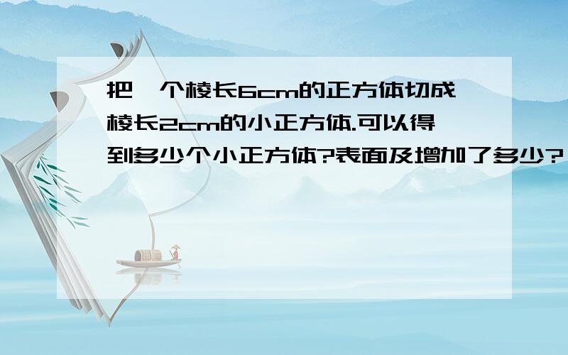 把一个棱长6cm的正方体切成棱长2cm的小正方体.可以得到多少个小正方体?表面及增加了多少?