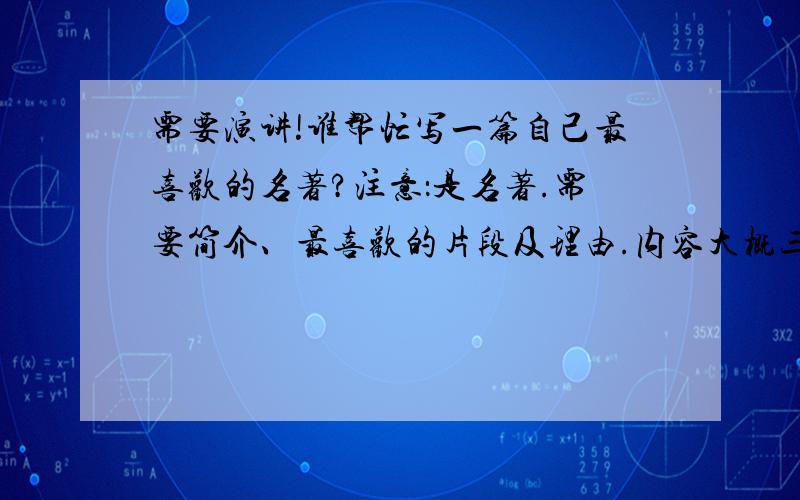 需要演讲!谁帮忙写一篇自己最喜欢的名著?注意：是名著.需要简介、最喜欢的片段及理由.内容大概三分钟讲完