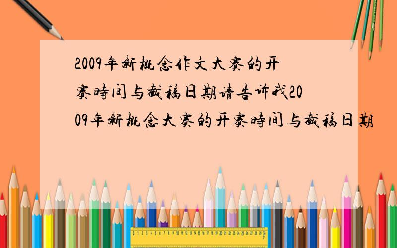 2009年新概念作文大赛的开赛时间与截稿日期请告诉我2009年新概念大赛的开赛时间与截稿日期