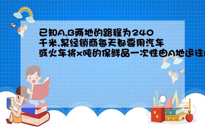 已知A,B两地的路程为240千米,某经销商每天都要用汽车或火车将x吨的保鲜品一次性由A地运往B地,现有货运收费及收费标准、行驶路程s与时间t的函数图像、上周货运量折线统计图等信息如下：