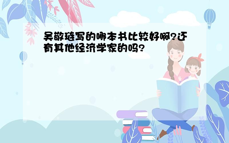 吴敬琏写的哪本书比较好啊?还有其他经济学家的吗?