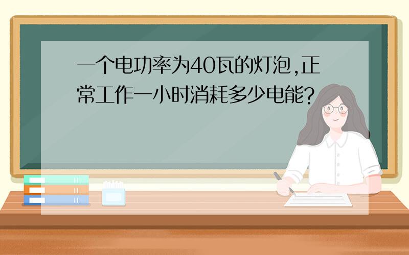 一个电功率为40瓦的灯泡,正常工作一小时消耗多少电能?