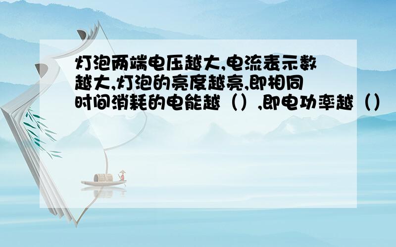 灯泡两端电压越大,电流表示数越大,灯泡的亮度越亮,即相同时间消耗的电能越（）,即电功率越（）