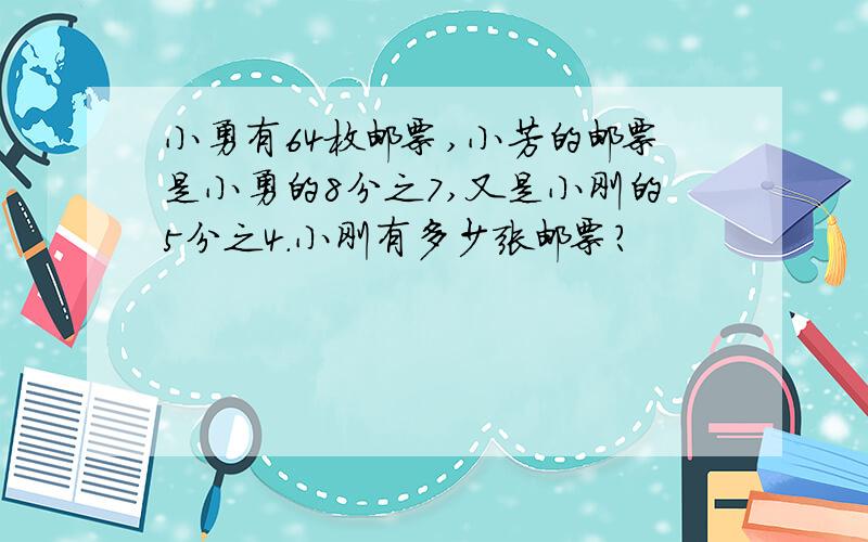 小勇有64枚邮票,小芳的邮票是小勇的8分之7,又是小刚的5分之4.小刚有多少张邮票?