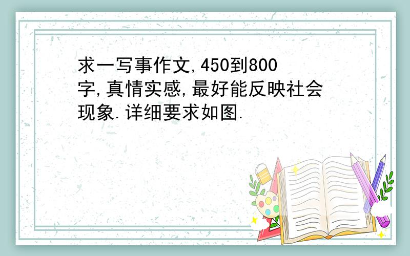 求一写事作文,450到800字,真情实感,最好能反映社会现象.详细要求如图.