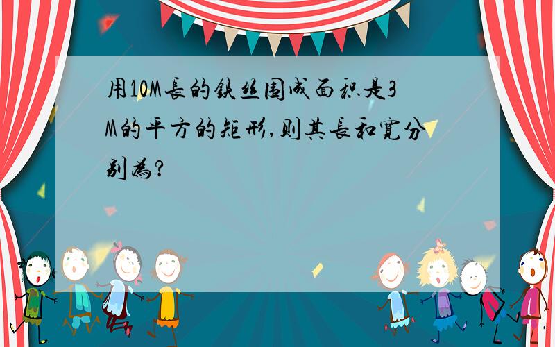 用10M长的铁丝围成面积是3M的平方的矩形,则其长和宽分别为?