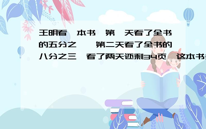 王明看一本书,第一天看了全书的五分之一,第二天看了全书的八分之三,看了两天还剩34页,这本书共几页