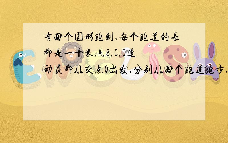 有四个圆形跑到,每个跑道的长都是一千米,A,B,C,D运动员都从交点0出发,分别从四个跑道跑步,他们的速度分别是每小时4千米,8千米,6千米,12千米,从出发到四人再次相遇共跑了多少千米?