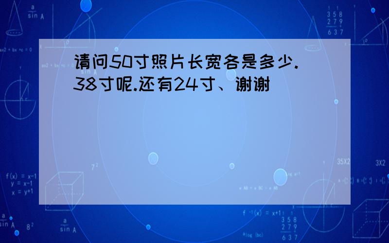 请问50寸照片长宽各是多少.38寸呢.还有24寸、谢谢