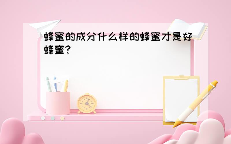 蜂蜜的成分什么样的蜂蜜才是好蜂蜜?