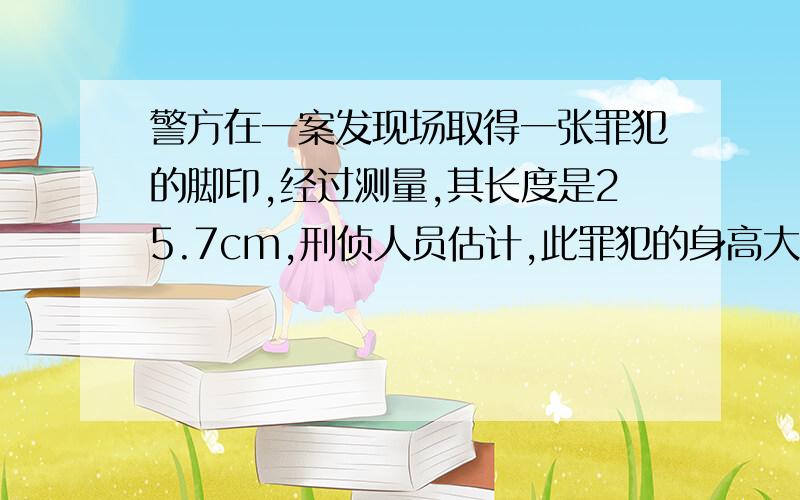 警方在一案发现场取得一张罪犯的脚印,经过测量,其长度是25.7cm,刑侦人员估计,此罪犯的身高大约是180cm,根据数据你猜想一下,刑侦人员是如何来估计最烦的身高的?