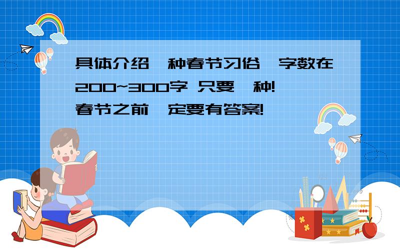 具体介绍一种春节习俗,字数在200~300字 只要一种!春节之前一定要有答案!