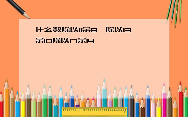 什么数除以11余8,除以13余10除以17余14