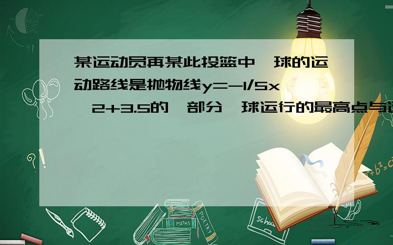 某运动员再某此投篮中,球的运动路线是抛物线y=-1/5x^2+3.5的一部分,球运行的最高点与运动员的水平距离是2.5米,球在头顶上方0.25米处出手,则运动员的身高__