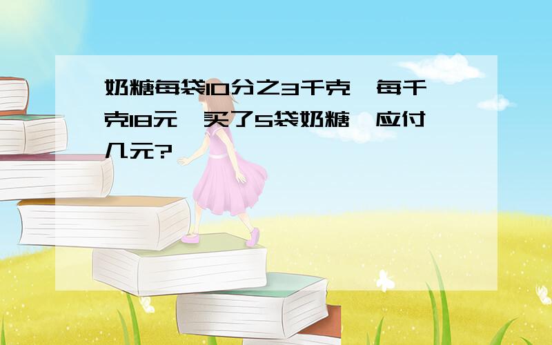 奶糖每袋10分之3千克,每千克18元,买了5袋奶糖,应付几元?