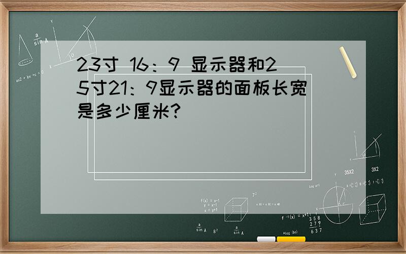 23寸 16：9 显示器和25寸21：9显示器的面板长宽是多少厘米?