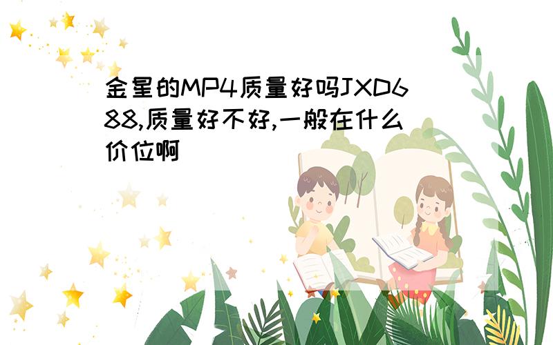 金星的MP4质量好吗JXD688,质量好不好,一般在什么价位啊．