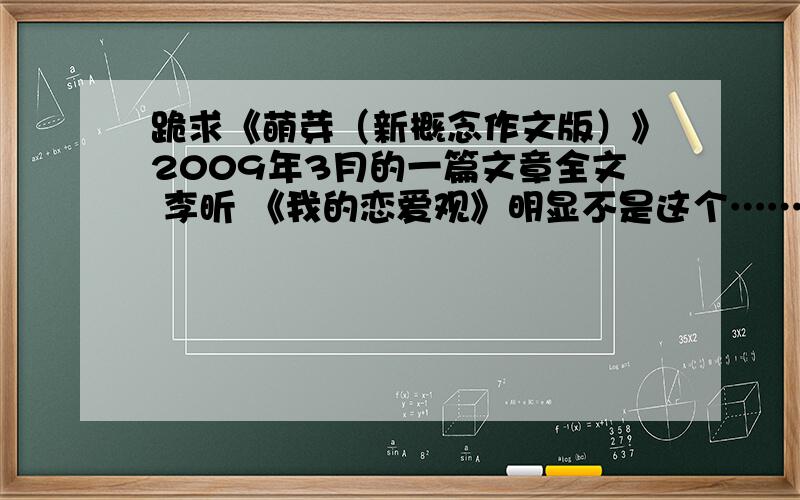 跪求《萌芽（新概念作文版）》2009年3月的一篇文章全文 李昕 《我的恋爱观》明显不是这个……