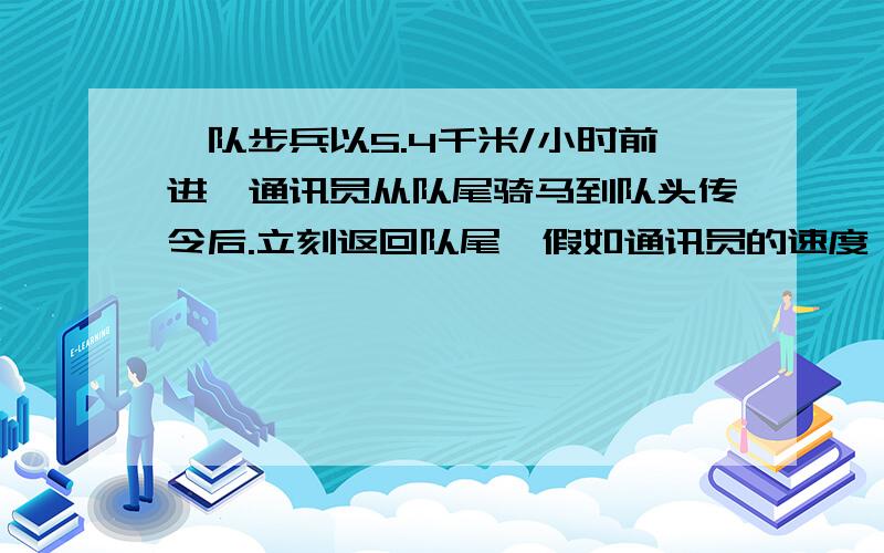 一队步兵以5.4千米/小时前进,通讯员从队尾骑马到队头传令后.立刻返回队尾,假如通讯员的速度