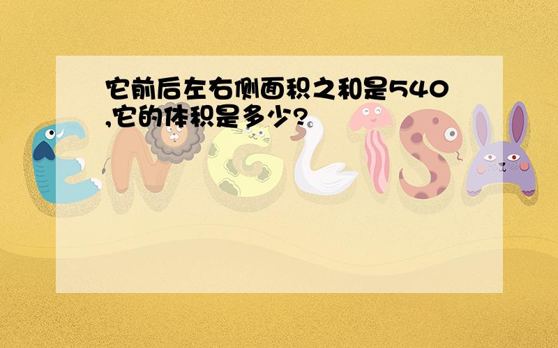 它前后左右侧面积之和是540,它的体积是多少?