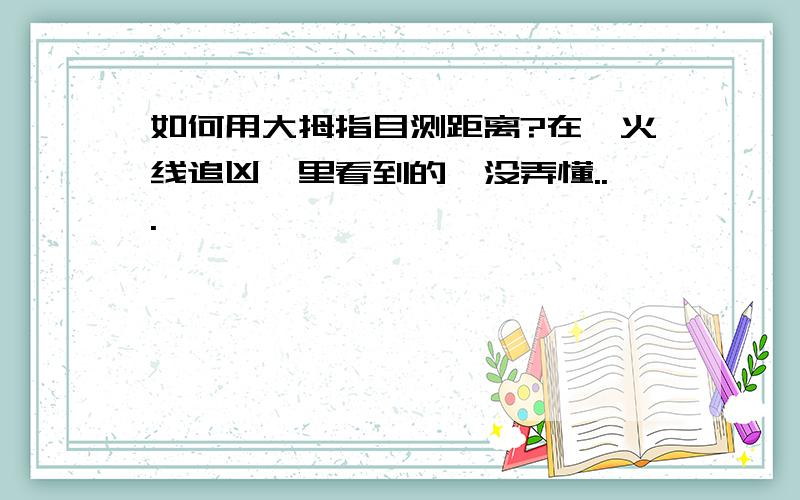 如何用大拇指目测距离?在《火线追凶》里看到的,没弄懂...