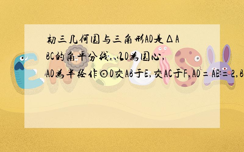 初三几何圆与三角形AD是ΔABC的角平分线,以D为圆心,AD为半径作⊙D交AB于E,交AC于F,AD=AE=2,BE=1,求AC的长