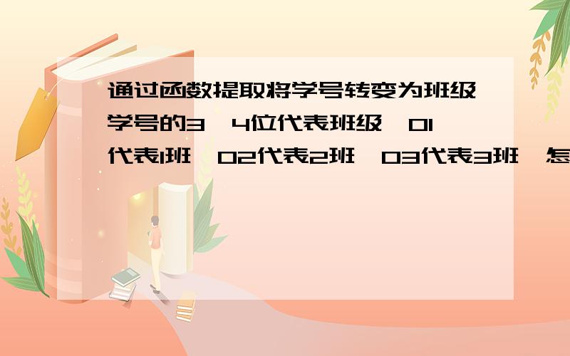 通过函数提取将学号转变为班级学号的3、4位代表班级,01代表1班,02代表2班,03代表3班,怎么用函数来提取并转换成文字呢?