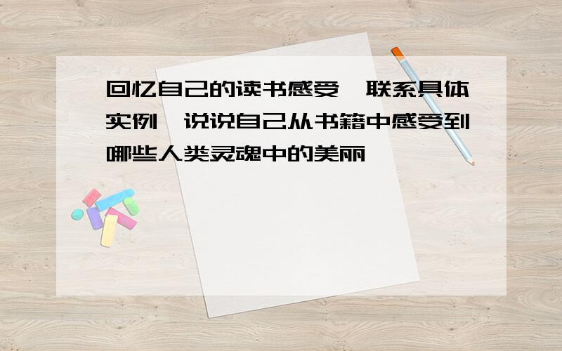 回忆自己的读书感受,联系具体实例,说说自己从书籍中感受到哪些人类灵魂中的美丽